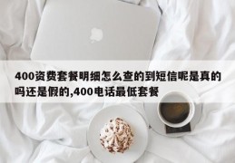 400资费套餐明细怎么查的到短信呢是真的吗还是假的,400电话最低套餐