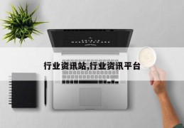 行业资讯站,行业资讯平台