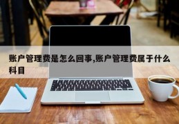 账户管理费是怎么回事,账户管理费属于什么科目