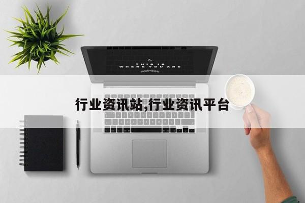 行业资讯站,行业资讯平台