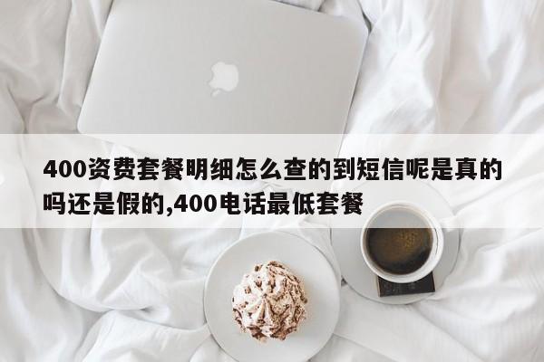 400资费套餐明细怎么查的到短信呢是真的吗还是假的,400电话最低套餐