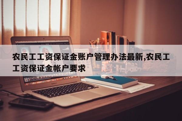 农民工工资保证金账户管理办法最新,农民工工资保证金帐户要求