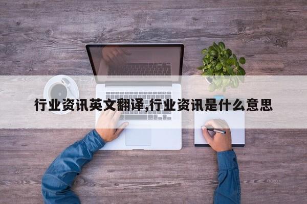 行业资讯英文翻译,行业资讯是什么意思